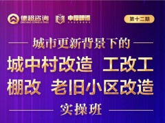 城市更新戰略實操班之城中村改造、工改共、棚改、老舊小區改造課題開課安排